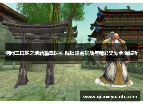 剑网三试炼之地新篇章探索 解锁隐藏挑战与精彩奖励全面解析