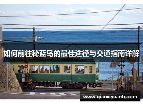 如何前往秘蓝岛的最佳途径与交通指南详解