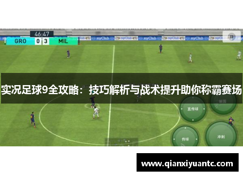 实况足球9全攻略：技巧解析与战术提升助你称霸赛场